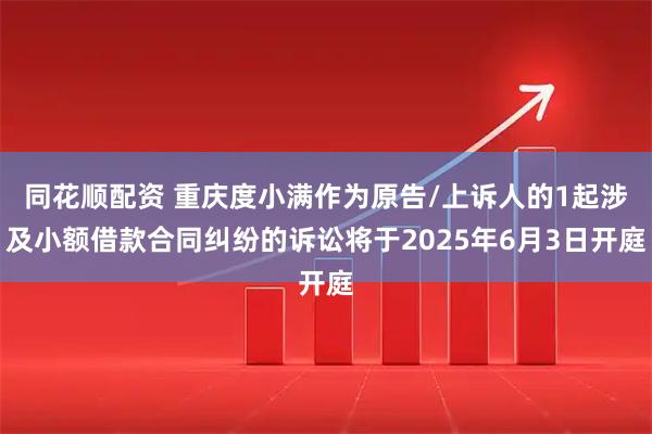 同花顺配资 重庆度小满作为原告/上诉人的1起涉及小额借款合同纠纷的诉讼将于2025年6月3日开庭