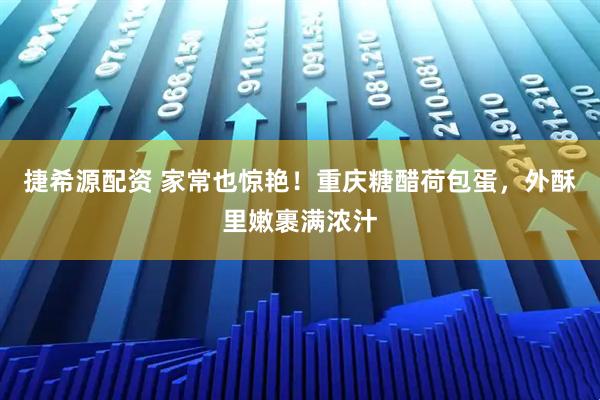 捷希源配资 家常也惊艳！重庆糖醋荷包蛋，外酥里嫩裹满浓汁