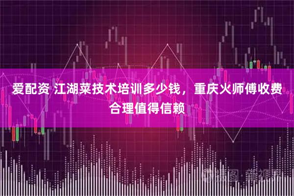 爱配资 江湖菜技术培训多少钱，重庆火师傅收费合理值得信赖