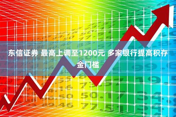 东信证券 最高上调至1200元 多家银行提高积存金门槛