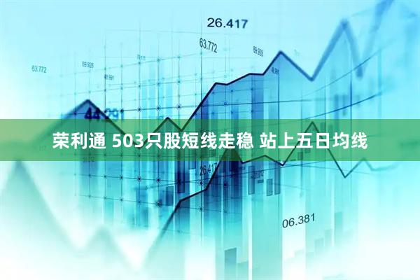 荣利通 503只股短线走稳 站上五日均线