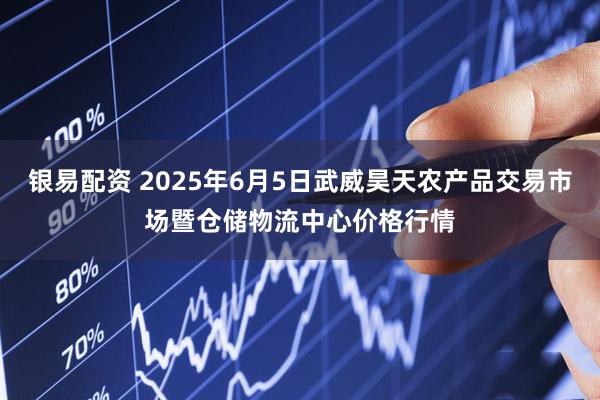 银易配资 2025年6月5日武威昊天农产品交易市场暨仓储物流中心价格行情