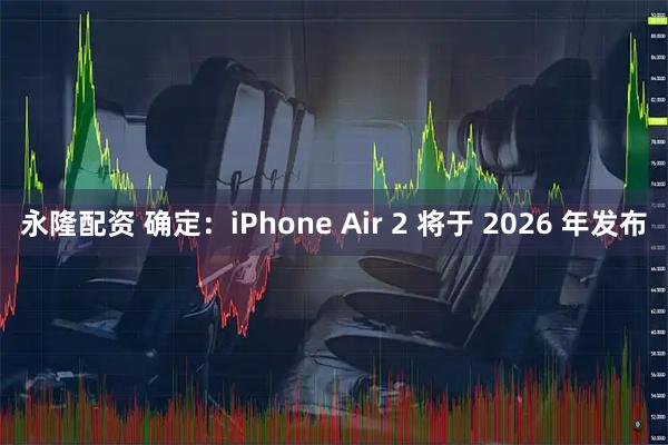 永隆配资 确定：iPhone Air 2 将于 2026 年发布