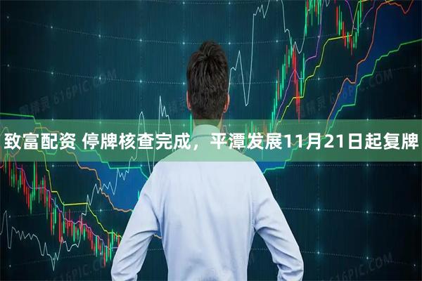 致富配资 停牌核查完成，平潭发展11月21日起复牌