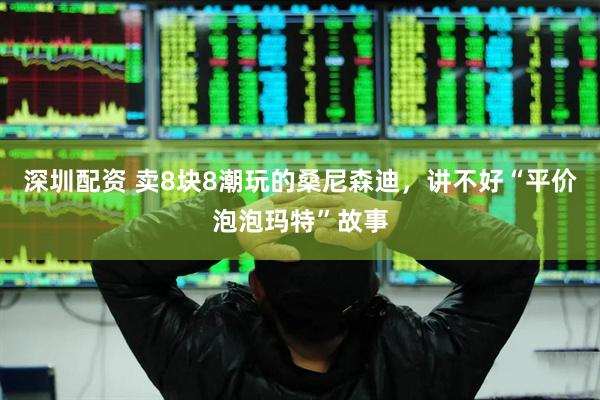 深圳配资 卖8块8潮玩的桑尼森迪,讲不好“平价泡泡玛特”故事