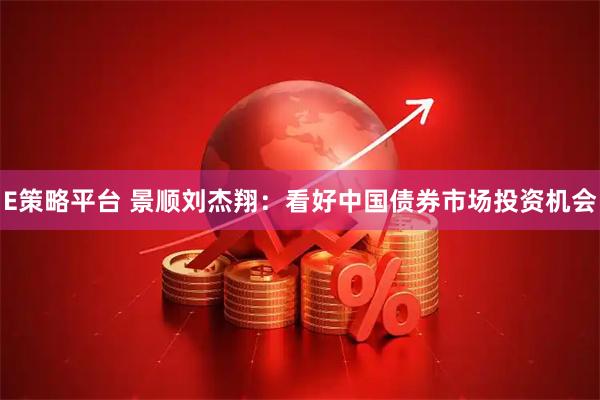 E策略平台 景顺刘杰翔：看好中国债券市场投资机会